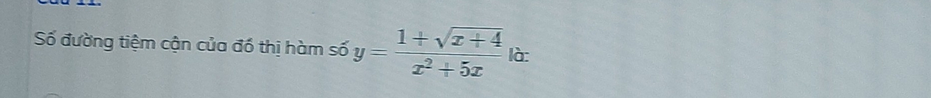 Số đường tiệm cận của đổ thị hàm số y= (1+sqrt(x+4))/x^2+5x  là: