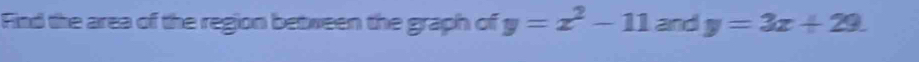 Find the area of the region between the graph of y=x^2-11 and y=3x+29