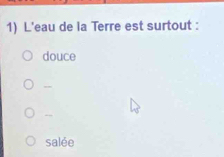 L'eau de la Terre est surtout :
douce
salée