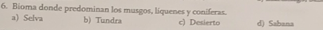 Bioma donde predominan los musgos, líquenes y coniferas.
a) Selva b) Tundra c) Desierto d) Sabana