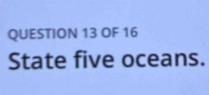 OF 16 
State five oceans.