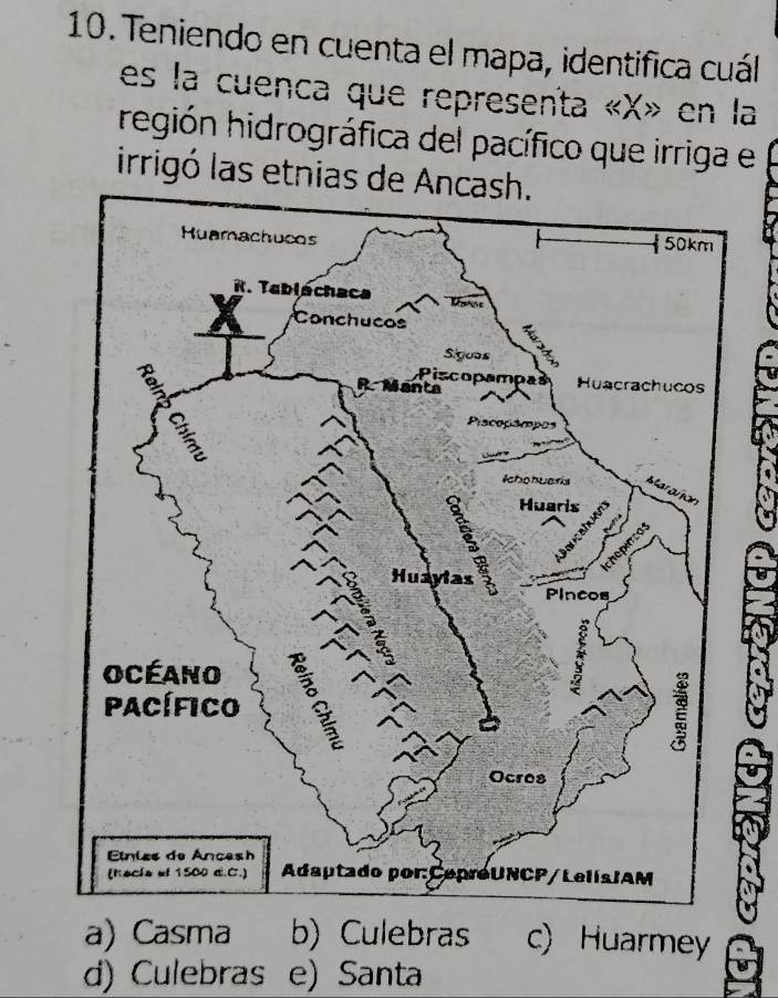 Teniendo en cuenta el mapa, identifica cuál
es la cuenca que representa « X» en la
región hidrográfica del pacífico que irriga el
irrigó las etnias de Ancash.
a) Casma b) Culebras c) Huarmey
d) Culebras e) Santa