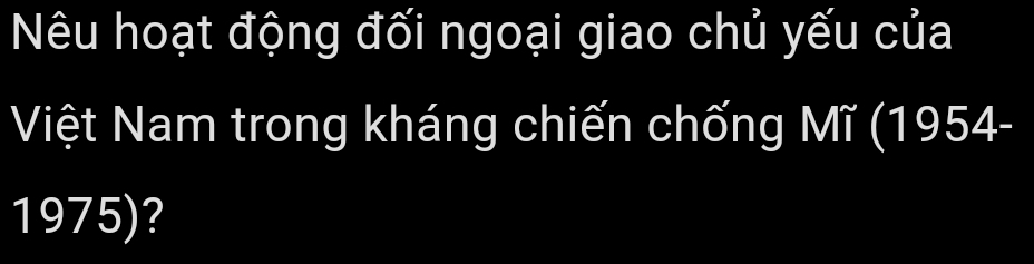 Nêu hoạt động đối ngoại giao chủ yếu của 
Việt Nam trong kháng chiến chống Mĩ (1954- 
1975)?