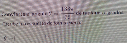 Convierte el ángulo θ = 133π /72  de radianes a grados.
Escribe tu respuesta de forma exacta.
θ =