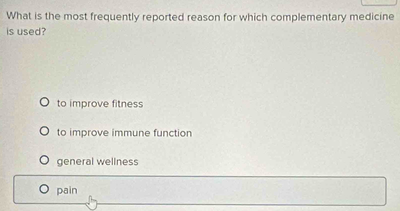 What is the most frequently reported reason for which complementary medicine
is used?
to improve fitness
to improve immune function
general wellness
pain