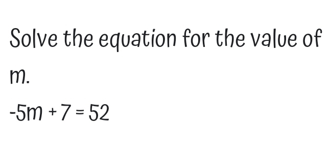 Solve the equation for the value of
m.
-5m+7=52