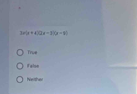 3x(x+4)(2x-3)(x-9)
True
False
Neither