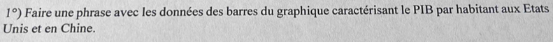 1°) Faire une phrase avec les données des barres du graphique caractérisant le PIB par habitant aux Etats 
Unis et en Chine.