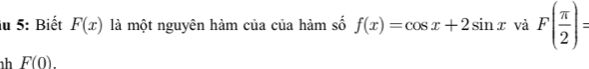 iu 5: Biết F(x) là một nguyên hàm của của hàm số f(x)=cos x+2sin x và F( π /2 )=
h F(0).