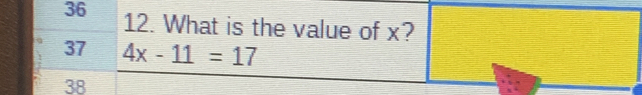 36 12. What is the value of x? 
37 4x-11=17
38