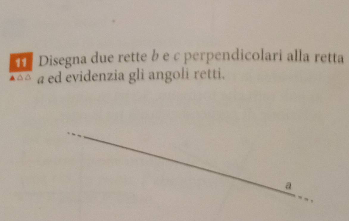 Disegna due rette b e c perpendicolari alla retta 
a ed evidenzia gli angoli retti. 
a