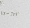 y:
(a-2b)^2