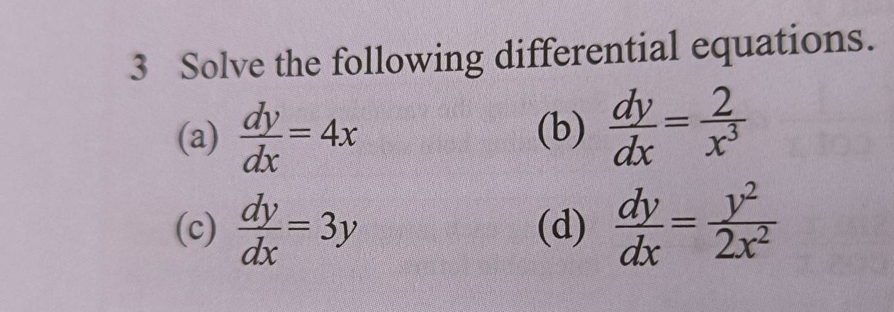 Solve the following differential equations. 
(a)  dy/dx =4x
(b)  dy/dx = 2/x^3 
(c)  dy/dx =3y (d)  dy/dx = y^2/2x^2 