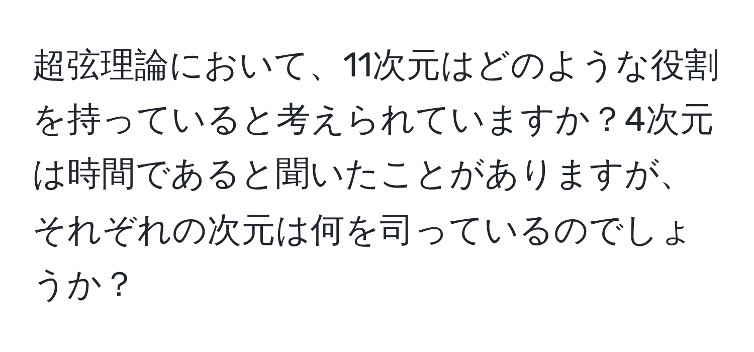 超弦理論において、11次元はどのような役割を持っていると考えられていますか？4次元は時間であると聞いたことがありますが、それぞれの次元は何を司っているのでしょうか？