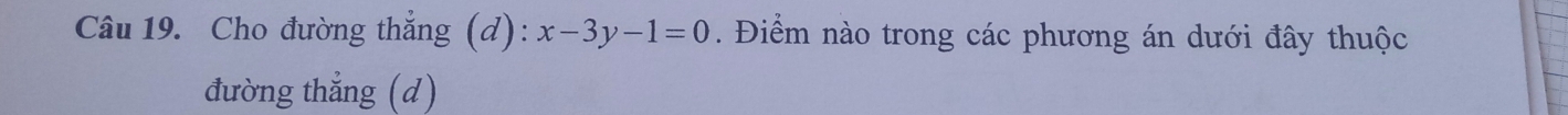 Cho đường thẳng (d): x-3y-1=0. Điểm nào trong các phương án dưới đây thuộc 
đường thẳng (d)