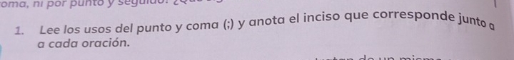 coma, ní por punto y seguldó 
1. Lee los usos del punto y coma (;) y anota el inciso que corresponde junto 
a cada oración.