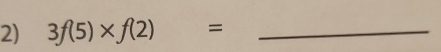 3f(5)* f(2) □  7 _