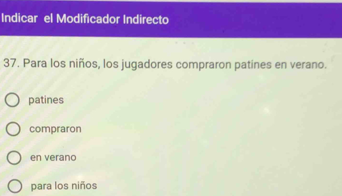 Indicar el Modificador Indirecto
37. Para los niños, los jugadores compraron patines en verano.
patines
compraron
en verano
para los niños