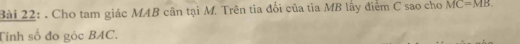 Cho tam giác MAB cân tại M. Trên tia đối của tia MB lấy điểm C sao cho MC=MB. 
Tính số đo góc BAC.