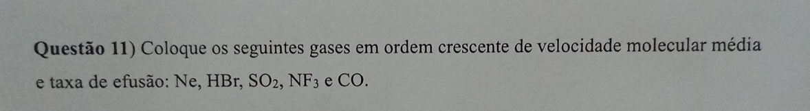 Questão 11) Coloque os seguintes gases em ordem crescente de velocidade molecular média 
e taxa de efusão: Ne, HBr, SO_2, NF_3 e CO.