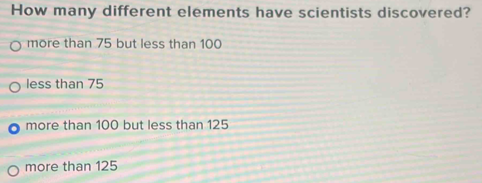 Solved: How many different elements have scientists discovered? more ...