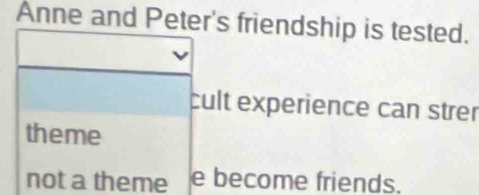 Anne and Peter's friendship is tested.
cult experience can strer
theme
not a theme e become friends.