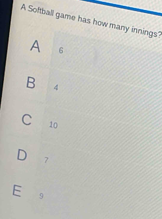 A Softball game has how many innings?
A 6
B 4
C 10
D 7
E g