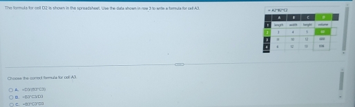 The formula for cell D2 is shown in the spreadsheet. Use the data shown in row 3 to write a formula for cell A3. 
Chooss the correct formuls for cel! A3
A. -D3)13°C3)
B. =63°C303
C. -81°C3°D3