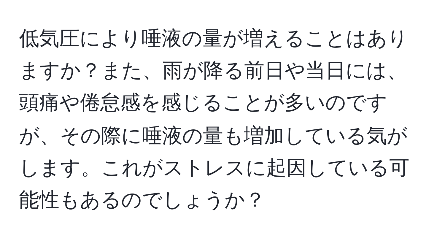 低気圧により唾液の量が増えることはありますか？また、雨が降る前日や当日には、頭痛や倦怠感を感じることが多いのですが、その際に唾液の量も増加している気がします。これがストレスに起因している可能性もあるのでしょうか？