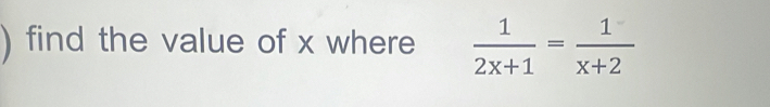 ) find the value of x where  1/2x+1 = 1/x+2 