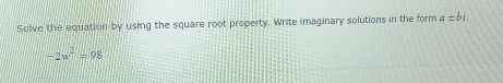 Solve the equation by using the square root property. Write imaginary solutions in the form a± bi.
-2w^2=98