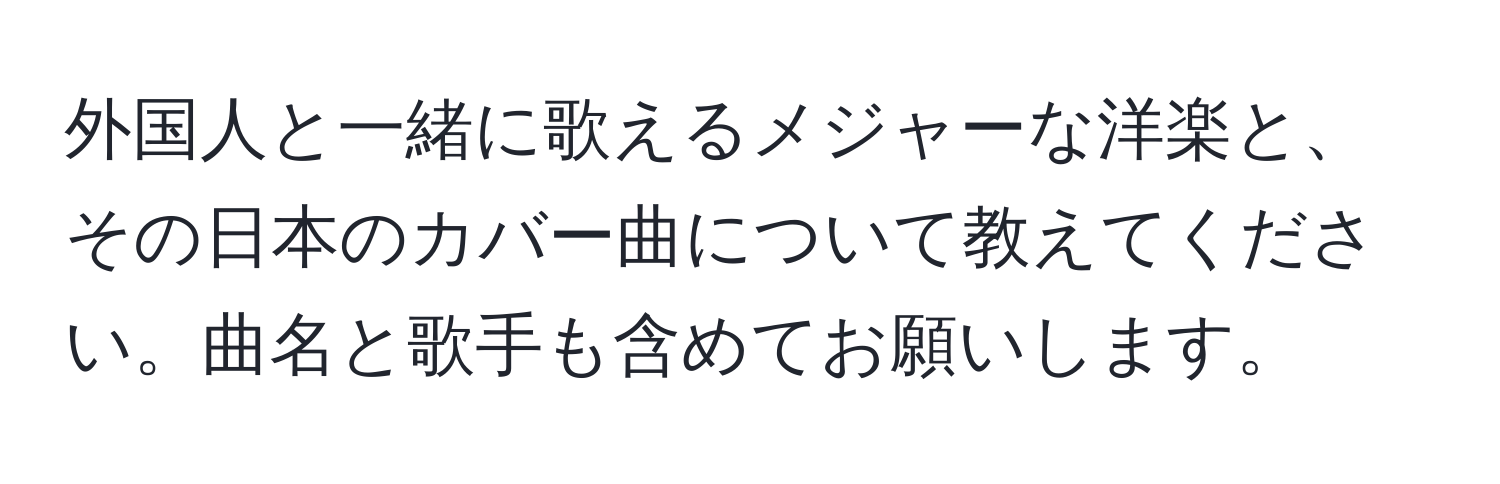 外国人と一緒に歌えるメジャーな洋楽と、その日本のカバー曲について教えてください。曲名と歌手も含めてお願いします。