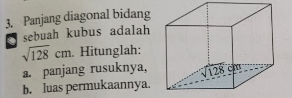 Panjang diagonal bidang
sebuah kubus adalah
sqrt(128)cm. Hitunglah:
a. panjang rusuknya,
b. luas permukaannya.