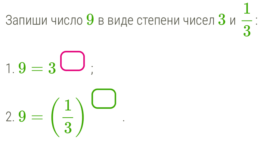 Запиши число 9 в виде степени чисел 3n 1/3  :
1.9=3^(□)
2. 9=( 1/3 )^□ 