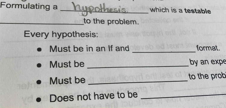 Formulating a _which is a testable 
_to the problem. 
Every hypothesis: 
Must be in an If and _format. 
Must be _by an expe 
Must be _to the prob 
Does not have to be_