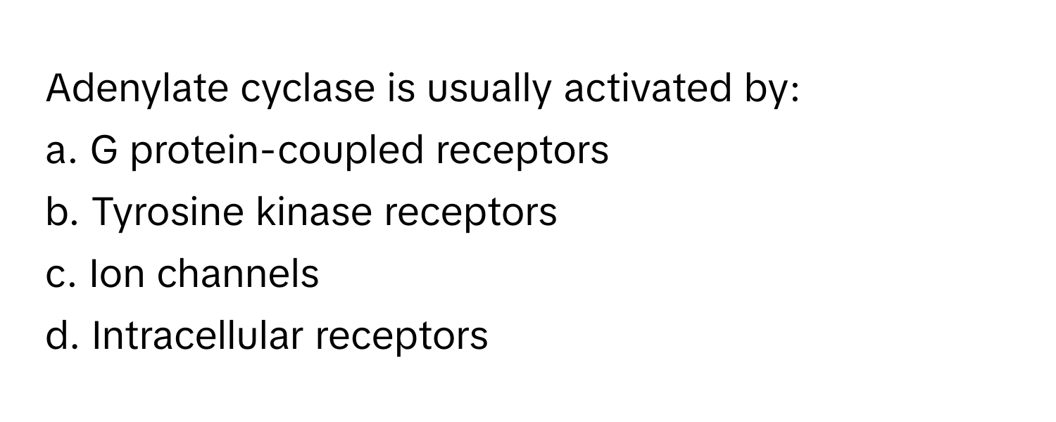 Adenylate cyclase is usually activated by:

a. G protein-coupled receptors 
b. Tyrosine kinase receptors 
c. Ion channels 
d. Intracellular receptors