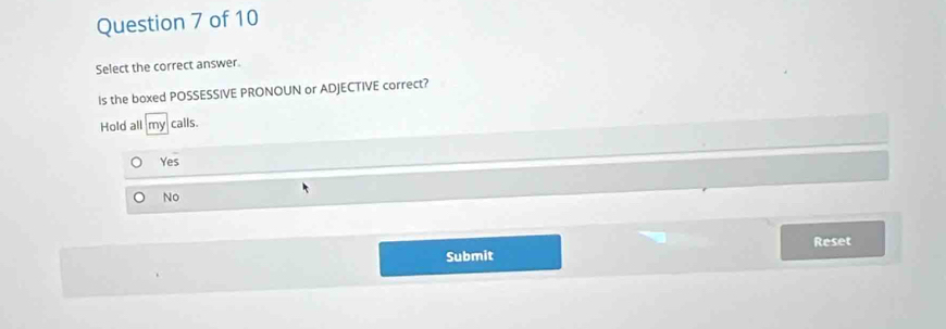 Select the correct answer.
Is the boxed POSSESSIVE PRONOUN or ADJECTIVE correct?
Hold all w calls.
Yes
No
Submit Reset