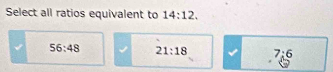 Select all ratios equivalent to 14:12.
56:48
21:18
7:6