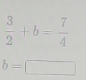  3/2 +b= 7/4 
b=□