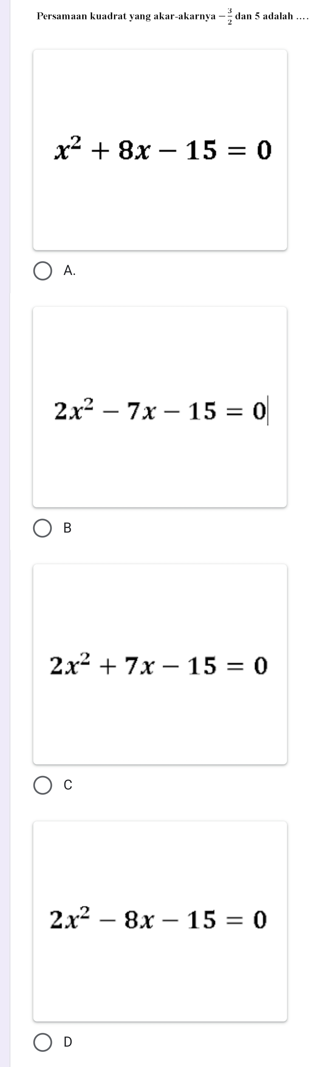 Persamaan kuadrat yang akar-akarnya - 3/2  dan 5 adalah ..
x^2+8x-15=0
A.
2x^2-7x-15=0
B
2x^2+7x-15=0
C
2x^2-8x-15=0
D