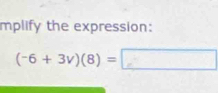 mplify the expression:
(-6+3v)(8)=□