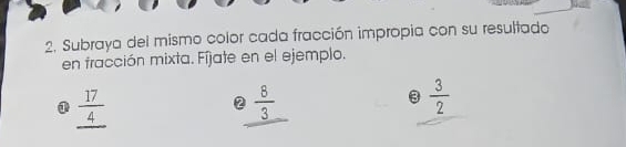 Subraya del mismo color cada fracción impropia con su resultado 
en fracción mixta. Fíjate en el ejemplo. 
① _  17/4 
 8/3 
 3/2 