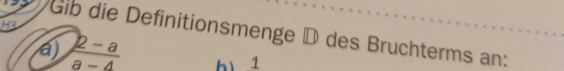 H3 
Gib die Definitionsmenge D des Bruchterms an: 
a)  (2-a)/a-4 
h 1