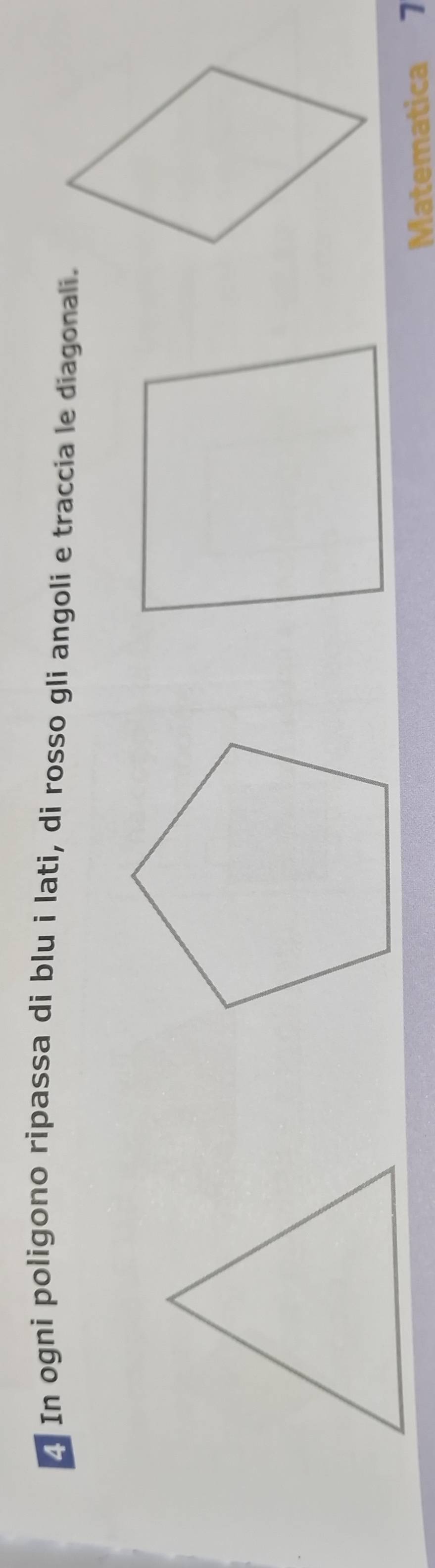 In ogni poligono ripassa di blu i lati, di rosso gli angoli e traccia le diagonali. 
Matematica 7