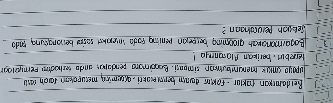 Berdasalkan faktor. faktor daram berinteraksi, arooming merupakan faiah saiu 
upoya uniuk menumbunkan simpari. Bagaimana pendapat anda ternodap pernyaloar 
Hersebut, berikan Alasannya! 
2. Bogaimanakan grooming berperan penting pada interaks1 sosial berlangsung pada 
Sebuon perurohaan?