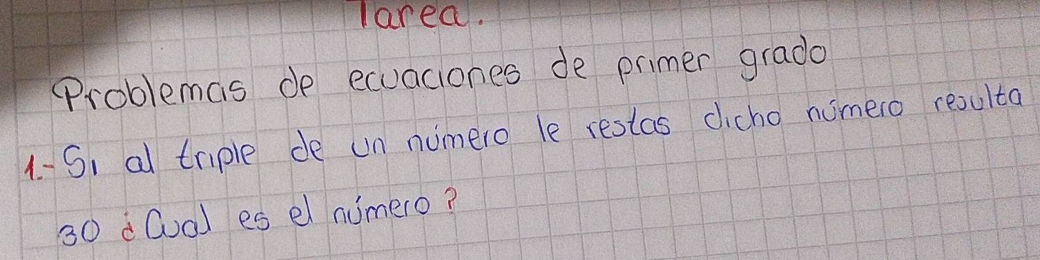 larea. 
(roblemas de ecuaciones de primer grado 
1-Si al triple de un numero le restas dicho nomero resulta
30 dCual es el nimero?