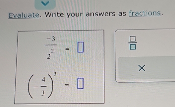 Evaluate. Write your answers as fractions.
 (-3)/2^2 =□  □ /□   
×
(- 4/3 )^3=□