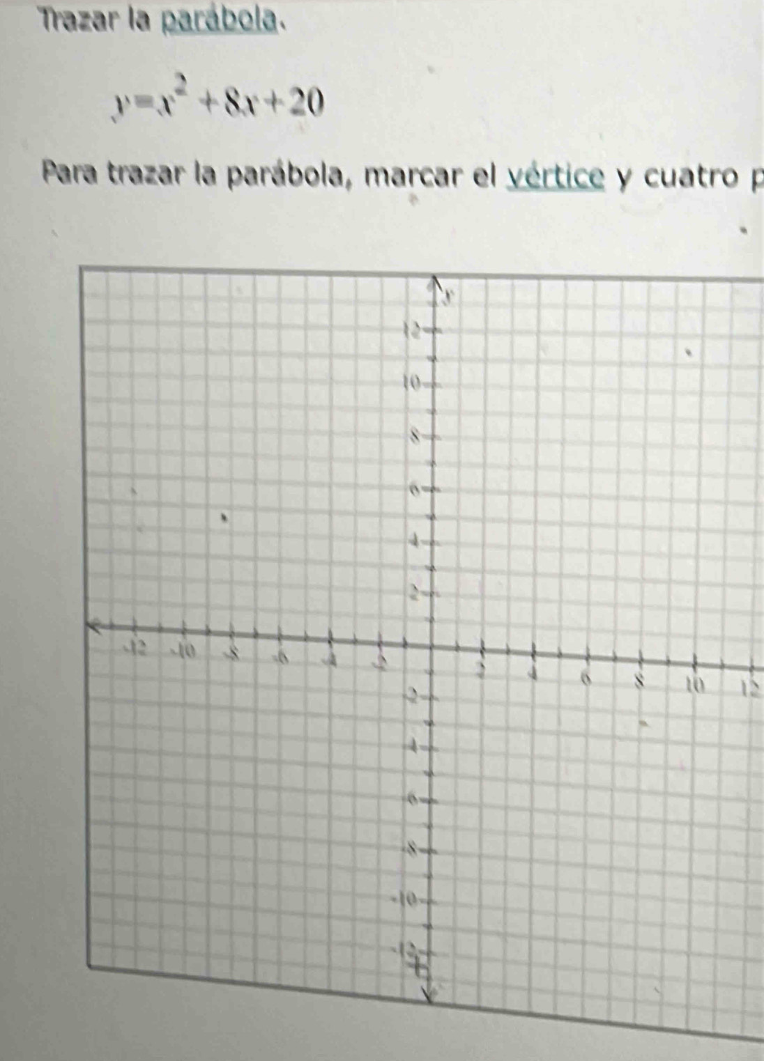 Trazar la parábola.
y=x^2+8x+20
Para trazar la parábola, marcar el vértice y cuatro p 
12