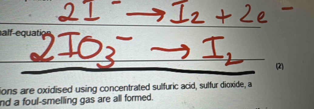 alf-equatic 
(2) 
ions are oxidised using concentrated sulfuric acid, sulfur dioxide, a 
nd a foul-smelling gas are all formed.