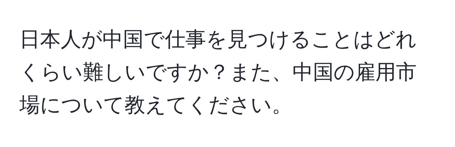 日本人が中国で仕事を見つけることはどれくらい難しいですか？また、中国の雇用市場について教えてください。